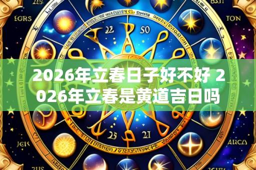 2026年立春日子好不好 2026年立春是黄道吉日吗