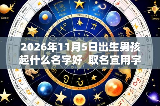 2026年11月5日出生男孩起什么名字好 取名宜用字