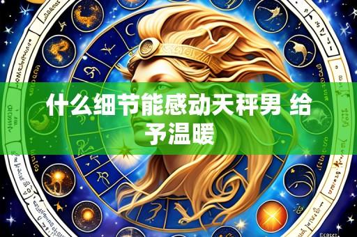 什么细节能感动天秤男 给予温暖