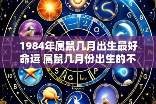 1984年属鼠几月出生最好命运 属鼠几月份出生的不好