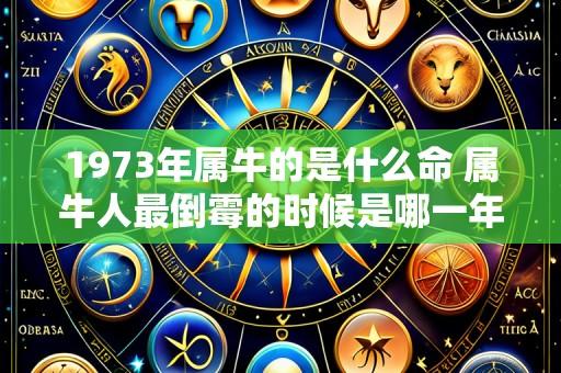 1973年属牛的是什么命 属牛人最倒霉的时候是哪一年