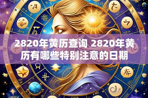 2820年黄历查询 2820年黄历有哪些特别注意的日期