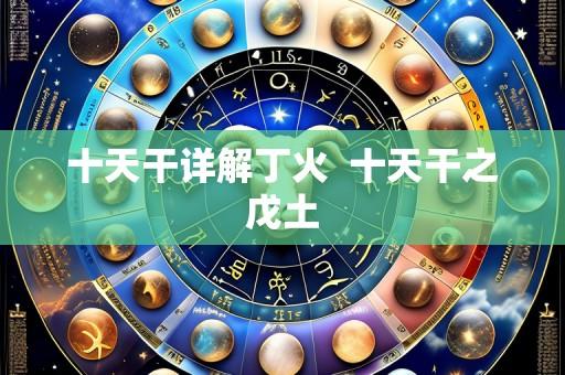 十天干详解丁火  十天干之戊土