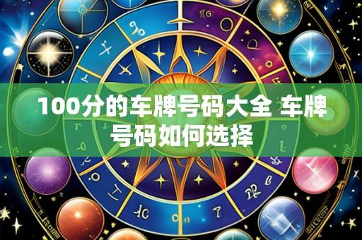 100分的车牌号码大全 车牌号码如何选择