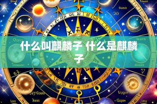 什么叫麒麟子 什么是麒麟子