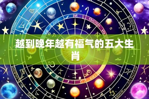 越到晚年越有福气的五大生肖