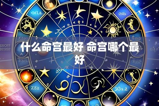 什么命宫最好 命宫哪个最好