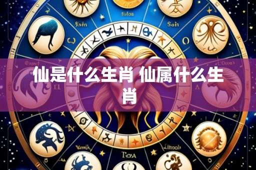 仙是什么生肖 仙属什么生肖