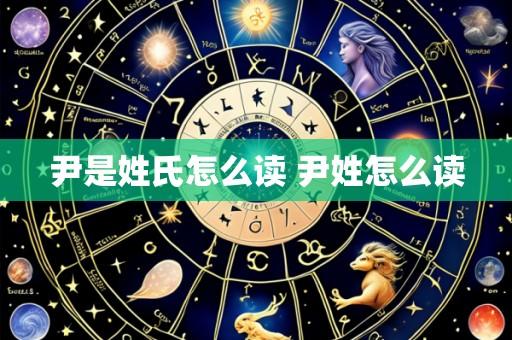 尹是姓氏怎么读 尹姓怎么读