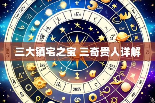 三大镇宅之宝 三奇贵人详解