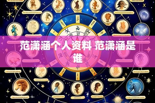 范潇涵个人资料 范潇涵是谁