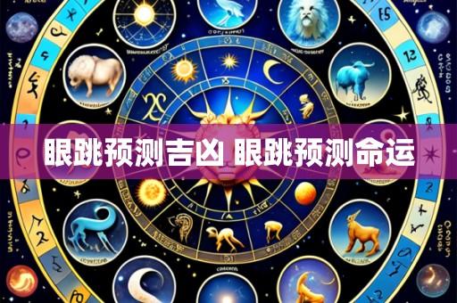 眼跳预测吉凶 眼跳预测命运