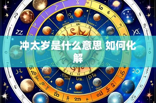 冲太岁是什么意思 如何化解