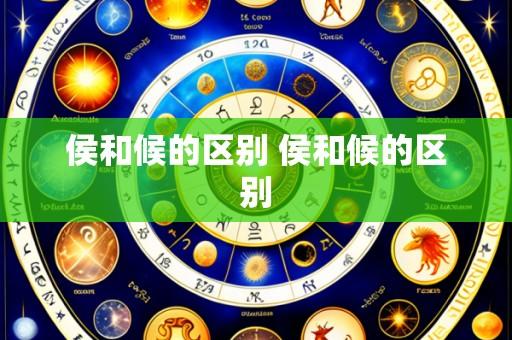 侯和候的区别 侯和候的区别