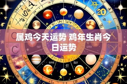 属鸡今天运势 鸡年生肖今日运势
