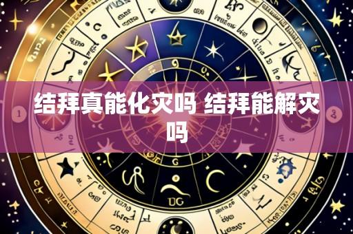 结拜真能化灾吗 结拜能解灾吗