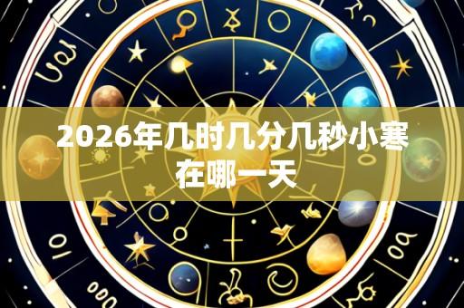 2026年几时几分几秒小寒 在哪一天