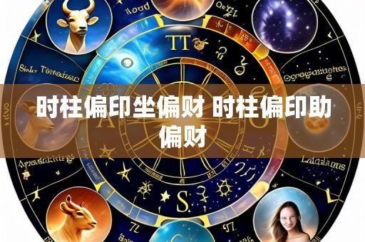 时柱偏印坐偏财 时柱偏印助偏财