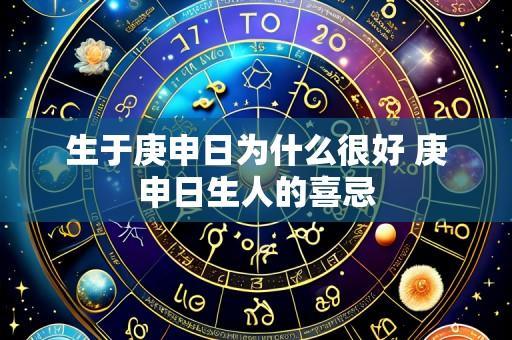 生于庚申日为什么很好 庚申日生人的喜忌