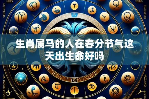 生肖属马的人在春分节气这天出生命好吗