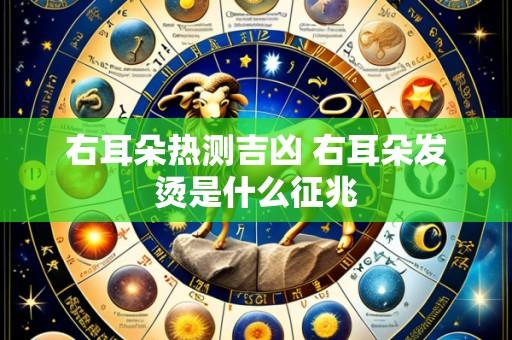右耳朵热测吉凶 右耳朵发烫是什么征兆