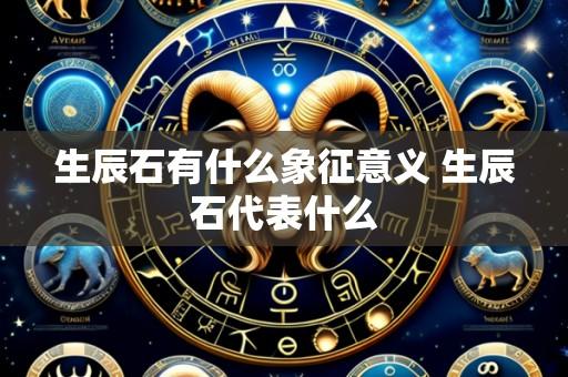 生辰石有什么象征意义 生辰石代表什么