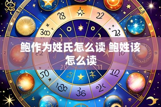 鲍作为姓氏怎么读 鲍姓该怎么读