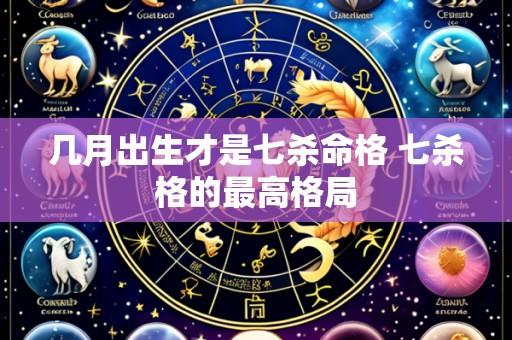 几月出生才是七杀命格 七杀格的最高格局