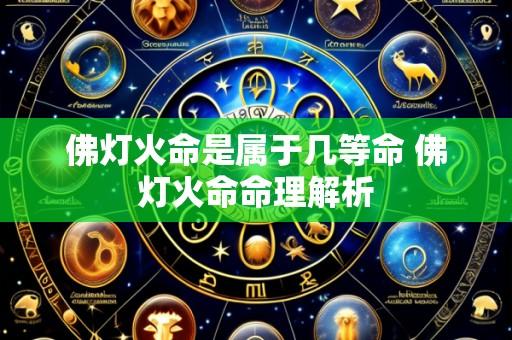 佛灯火命是属于几等命 佛灯火命命理解析