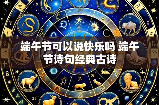 端午节可以说快乐吗 端午节诗句经典古诗