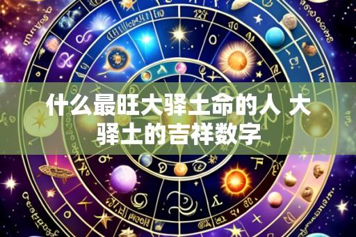 什么最旺大驿土命的人 大驿土的吉祥数字