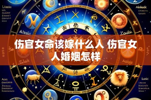 伤官女命该嫁什么人 伤官女人婚姻怎样