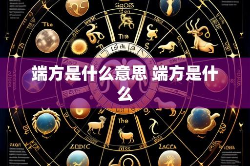 端方是什么意思 端方是什么