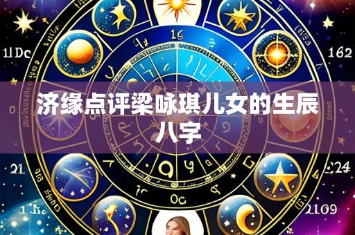 济缘点评梁咏琪儿女的生辰八字