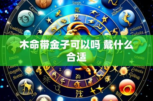 木命带金子可以吗 戴什么合适