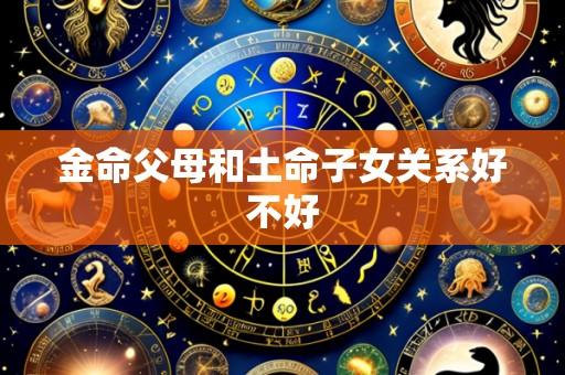 金命父母和土命子女关系好不好