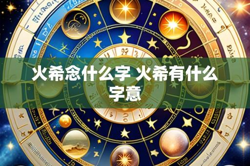 火希念什么字 火希有什么字意
