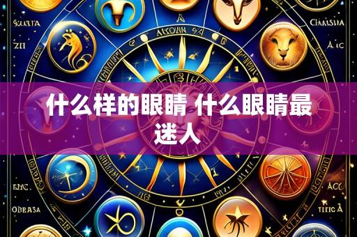 什么样的眼睛 什么眼睛最迷人