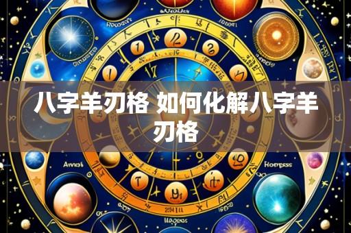 八字羊刃格 如何化解八字羊刃格