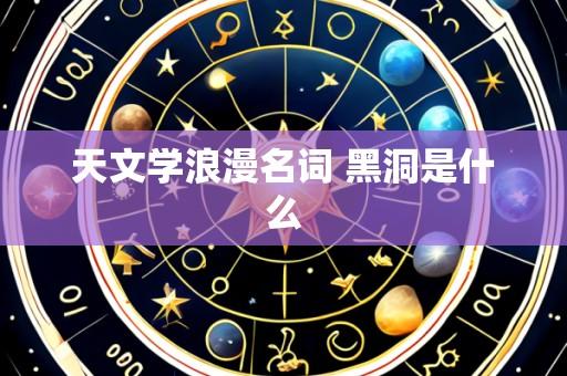 天文学浪漫名词 黑洞是什么