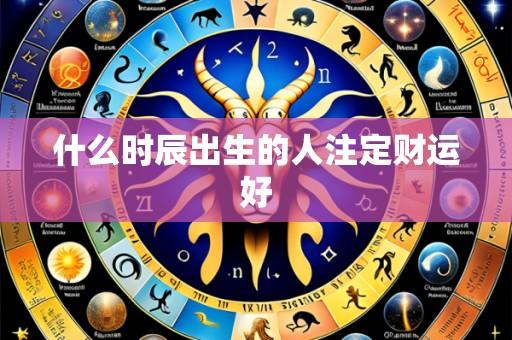 什么时辰出生的人注定财运好