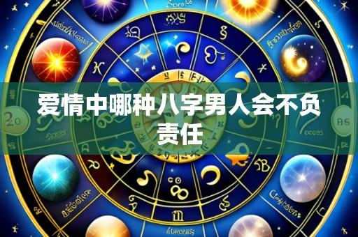 爱情中哪种八字男人会不负责任