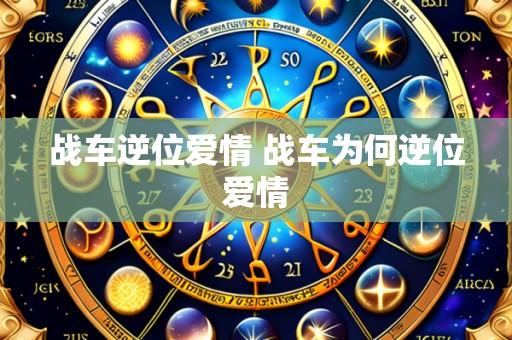 战车逆位爱情 战车为何逆位爱情