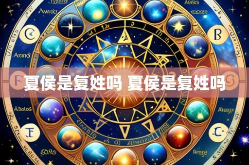 夏侯是复姓吗 夏侯是复姓吗