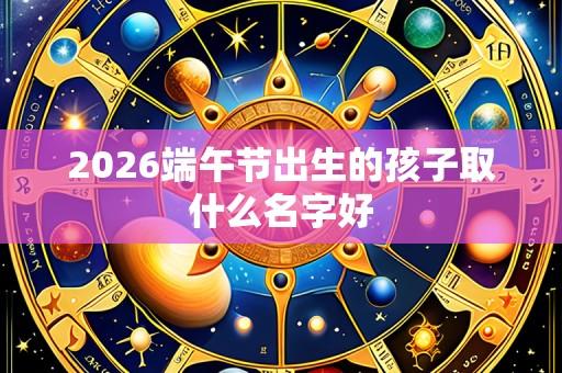 2026端午节出生的孩子取什么名字好