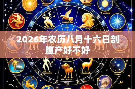 2026年农历八月十六日剖腹产好不好
