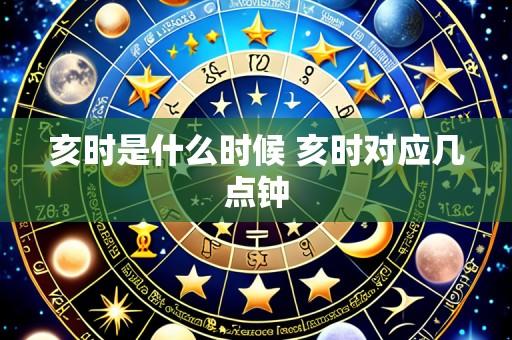 亥时是什么时候 亥时对应几点钟