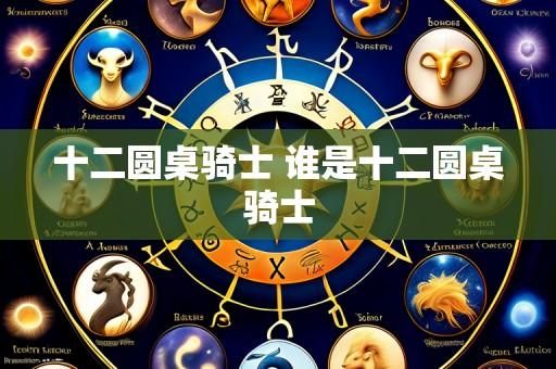 十二圆桌骑士 谁是十二圆桌骑士