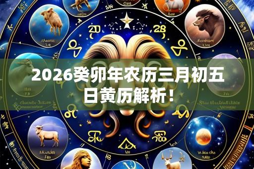 2026癸卯年农历三月初五日黄历解析!