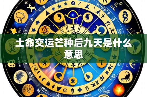 土命交运芒种后九天是什么意思